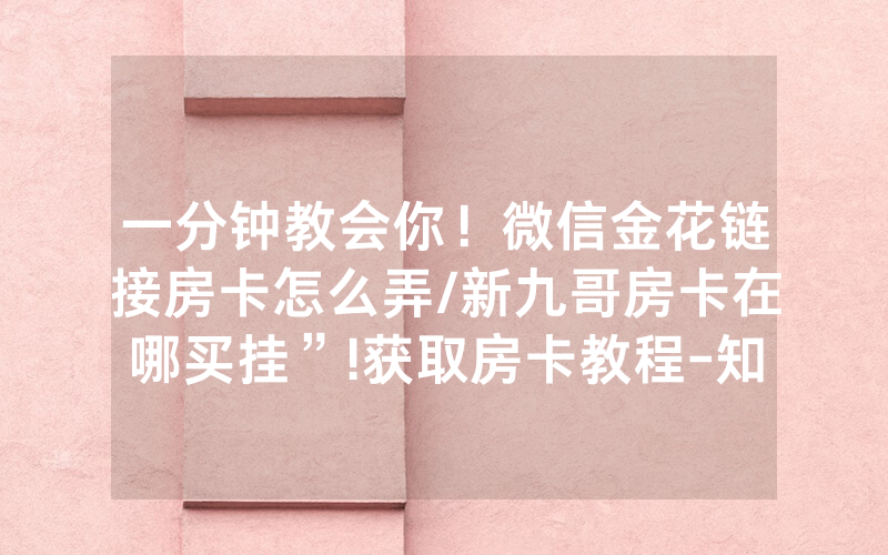 一分钟教会你！微信金花链接房卡怎么弄/新九哥房卡在哪买挂”!获取房卡教程-知乎