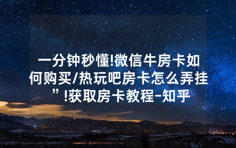 一分钟秒懂!微信牛房卡如何购买/热玩吧房卡怎么弄挂”!获取房卡教程-知乎