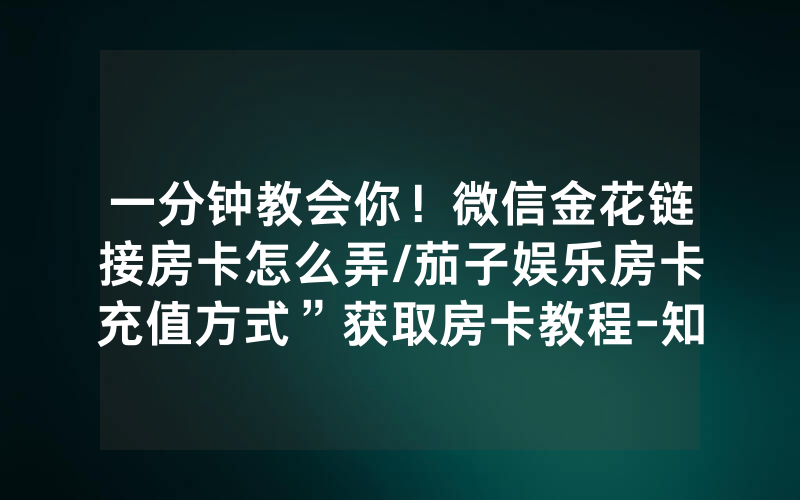 一分钟教会你！微信金花链接房卡怎么弄/茄子娱乐房卡充值方式”获取房卡教程-知乎