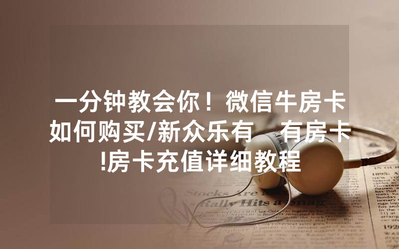 一分钟教会你！微信牛房卡如何购买/新众乐有沒有房卡!房卡充值详细教程
