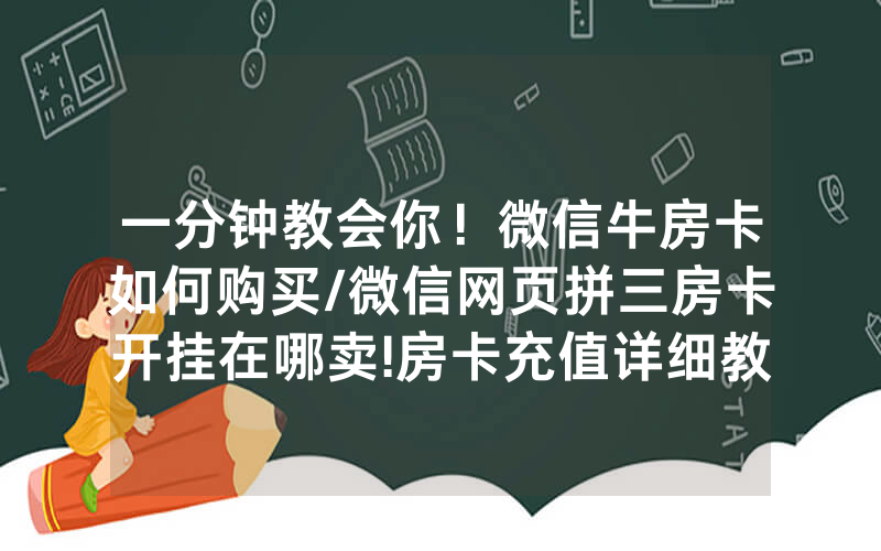 一分钟教会你！微信牛房卡如何购买/微信网页拼三房卡开挂在哪卖!房卡充值详细教程
