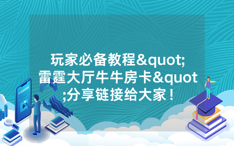 玩家必备教程"雷霆大厅牛牛房卡"分享链接给大家！