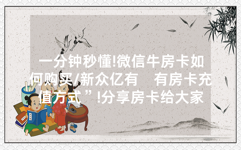 一分钟秒懂!微信牛房卡如何购买/新众亿有沒有房卡充值方式”!分享房卡给大家