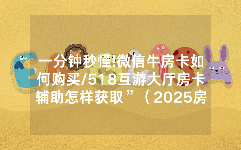 一分钟秒懂!微信牛房卡如何购买/518互游大厅房卡辅助怎样获取”（2025房卡教程)-知乎