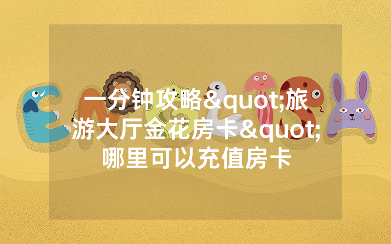 一分钟攻略"旅游大厅金花房卡"哪里可以充值房卡