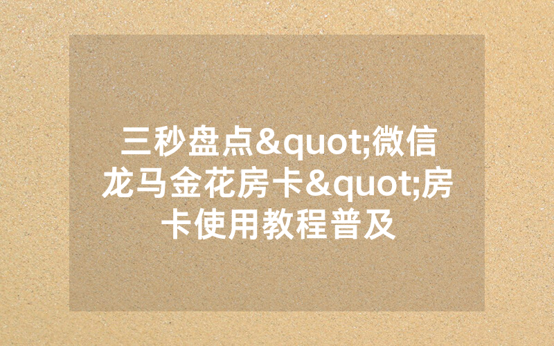 三秒盘点"微信龙马金花房卡"房卡使用教程普及