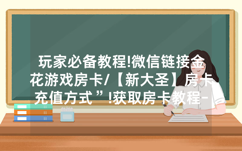 玩家必备教程!微信链接金花游戏房卡/【新大圣】房卡充值方式”!获取房卡教程-知乎