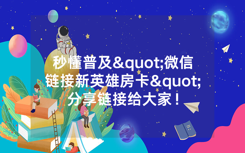 秒懂普及"微信链接新英雄房卡"分享链接给大家！
