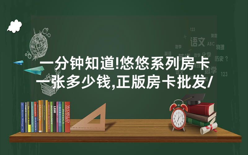 一分钟知道!悠悠系列房卡一张多少钱,正版房卡批发/