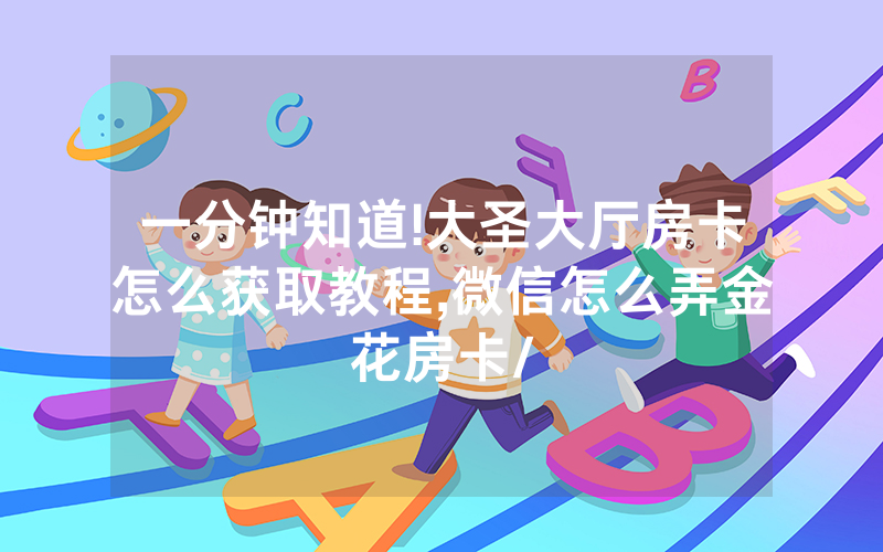 一分钟知道!大圣大厅房卡怎么获取教程,微信怎么弄金花房卡/