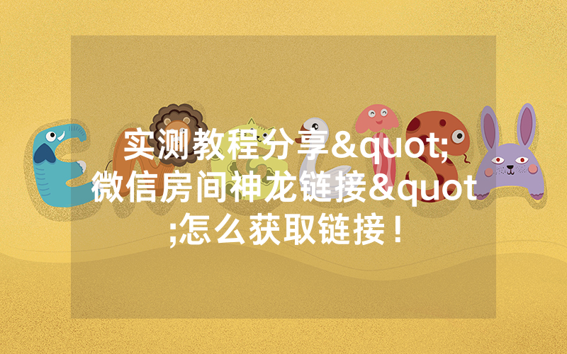 实测教程分享"微信房间神龙链接"怎么获取链接！