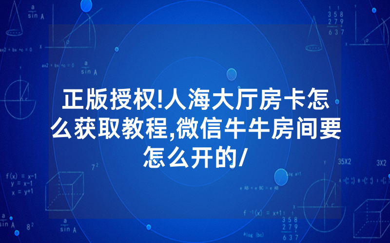 正版授权!人海大厅房卡怎么获取教程,微信牛牛房间要怎么开的/