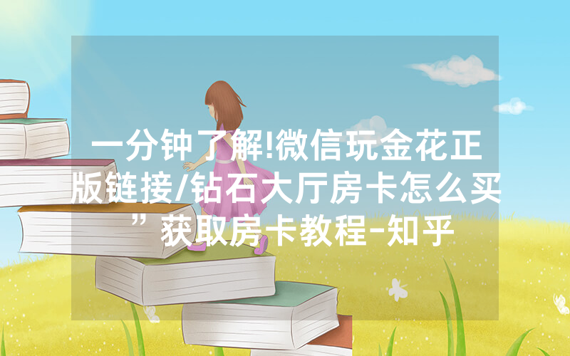 一分钟了解!微信玩金花正版链接/钻石大厅房卡怎么买”获取房卡教程-知乎