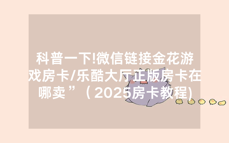 科普一下!微信链接金花游戏房卡/乐酷大厅正版房卡在哪卖”（2025房卡教程)-知乎