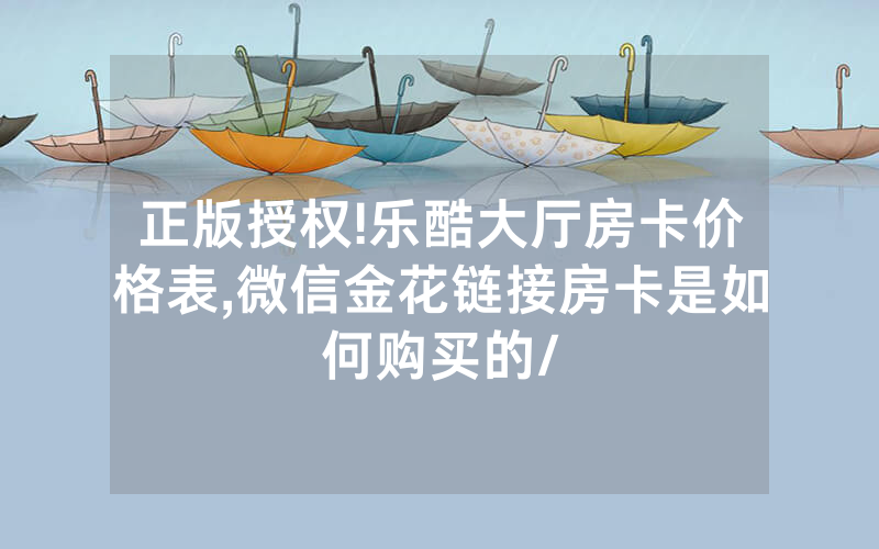 正版授权!乐酷大厅房卡价格表,微信金花链接房卡是如何购买的/