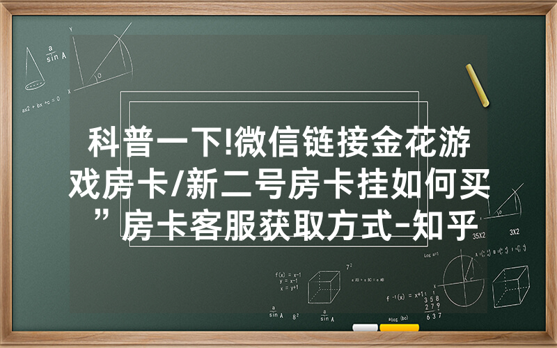 科普一下!微信链接金花游戏房卡/新二号房卡挂如何买”房卡客服获取方式-知乎
