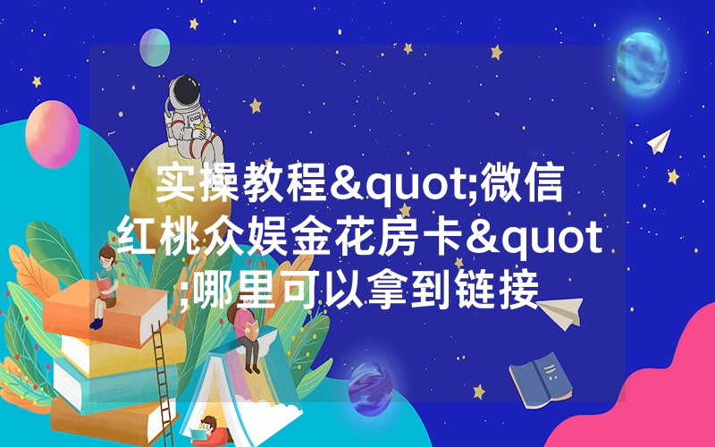 实操教程"微信红桃众娱金花房卡"哪里可以拿到链接