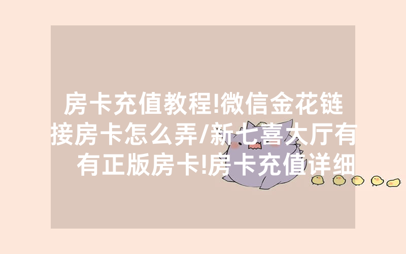 房卡充值教程!微信金花链接房卡怎么弄/新七喜大厅有沒有正版房卡!房卡充值详细教程