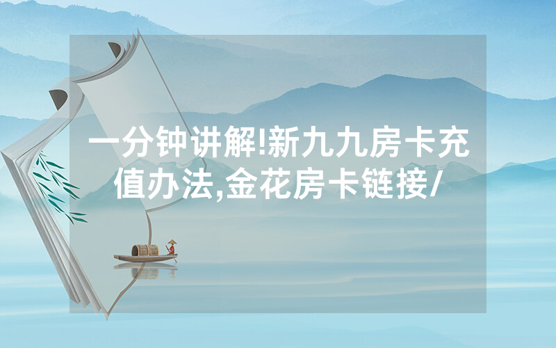 一分钟讲解!新九九房卡充值办法,金花房卡链接/