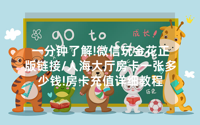 一分钟了解!微信玩金花正版链接/人海大厅房卡一张多少钱!房卡充值详细教程