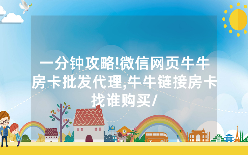 一分钟攻略!微信网页牛牛房卡批发代理,牛牛链接房卡找谁购买/