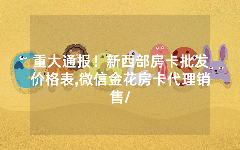 重大通报！新西部房卡批发价格表,微信金花房卡代理销售/