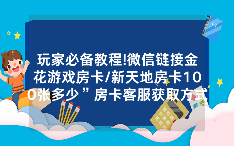 玩家必备教程!微信链接金花游戏房卡/新天地房卡100张多少”房卡客服获取方式-知乎