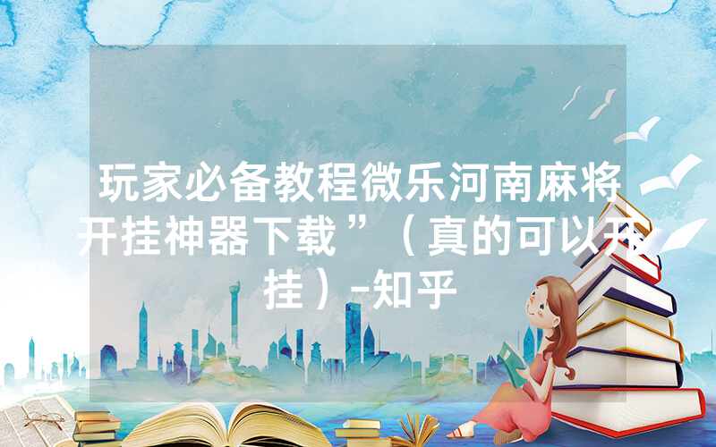 玩家必备教程微乐河南麻将开挂神器下载”（真的可以开挂）-知乎