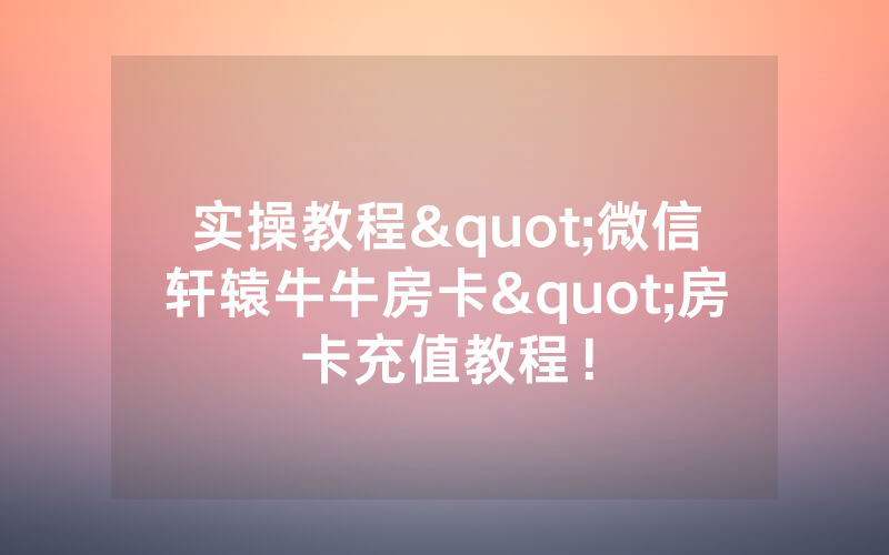 实操教程"微信轩辕牛牛房卡"房卡充值教程！