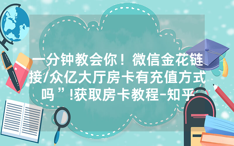 一分钟教会你！微信金花链接/众亿大厅房卡有充值方式吗”!获取房卡教程-知乎
