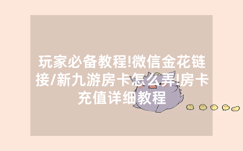 玩家必备教程!微信金花链接/新九游房卡怎么弄!房卡充值详细教程