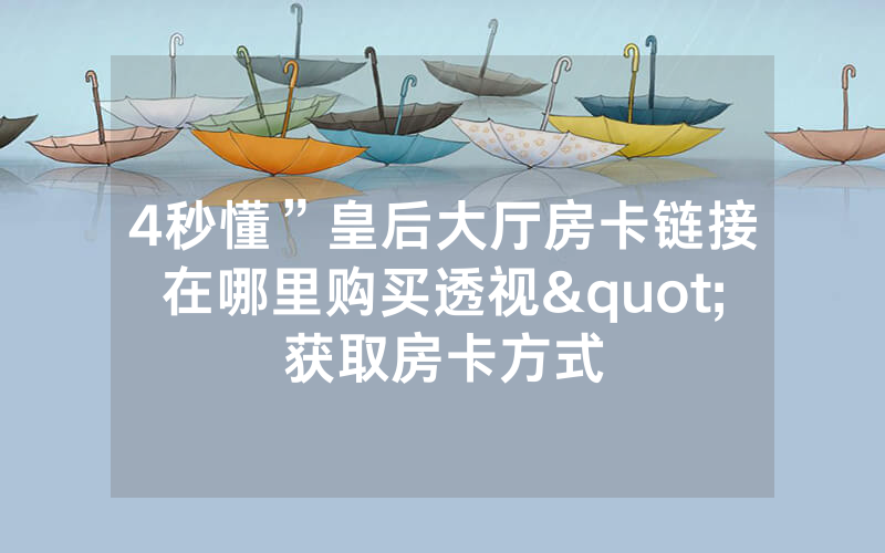 4秒懂”皇后大厅房卡链接在哪里购买透视"获取房卡方式