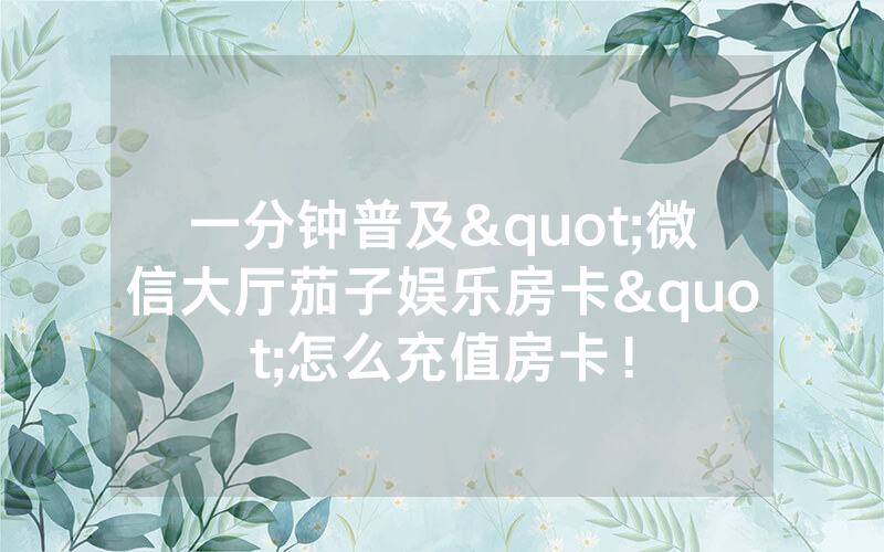 一分钟普及"微信大厅茄子娱乐房卡"怎么充值房卡！