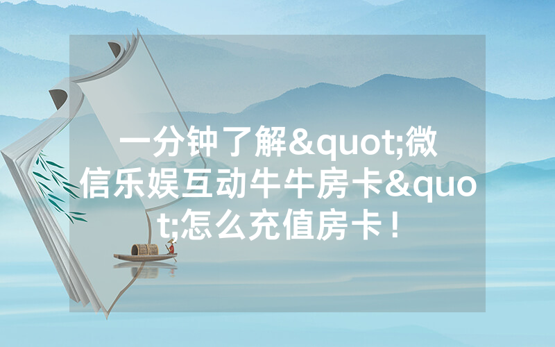 一分钟了解"微信乐娱互动牛牛房卡"怎么充值房卡！