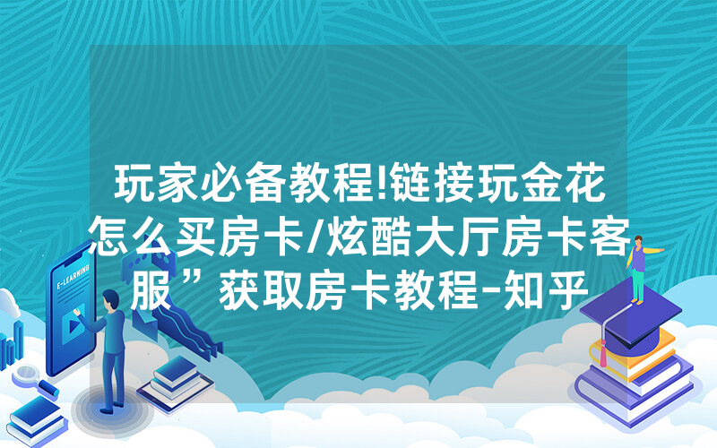 玩家必备教程!链接玩金花怎么买房卡/炫酷大厅房卡客服”获取房卡教程-知乎