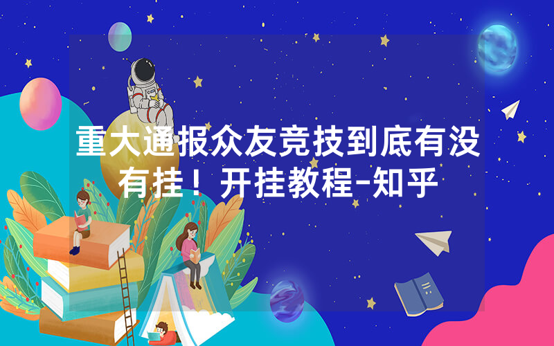 重大通报众友竞技到底有没有挂！开挂教程-知乎