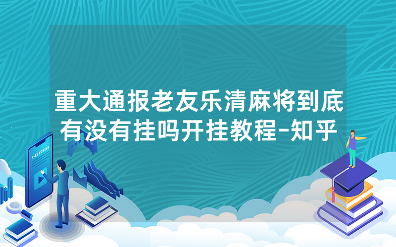 重大通报老友乐清麻将到底有没有挂吗开挂教程-知乎