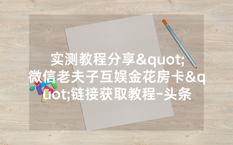 实测教程分享"微信老夫子互娱金花房卡"链接获取教程-头条