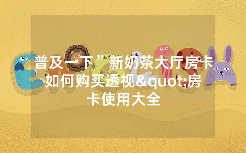 普及一下”新奶茶大厅房卡如何购买透视"房卡使用大全