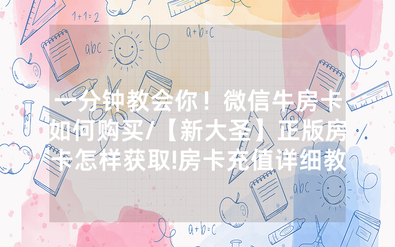 一分钟教会你！微信牛房卡如何购买/【新大圣】正版房卡怎样获取!房卡充值详细教程