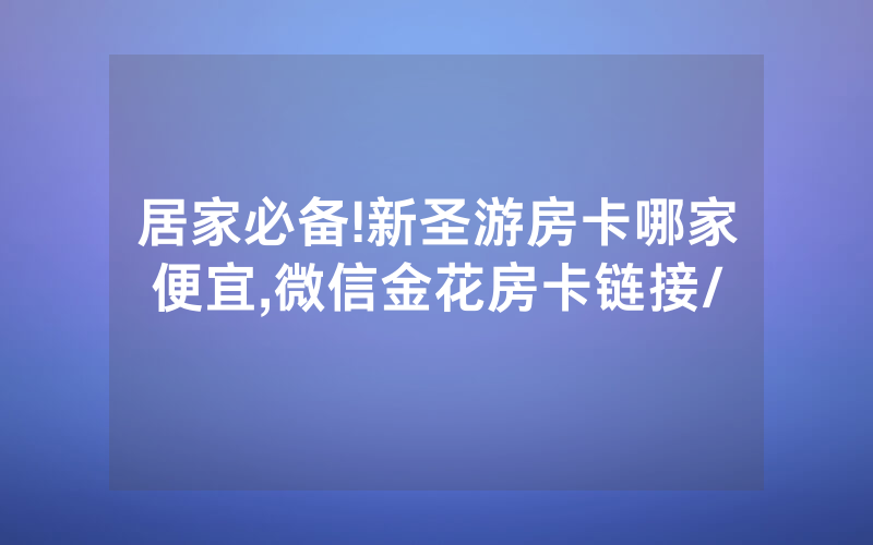 居家必备!新圣游房卡哪家便宜,微信金花房卡链接/