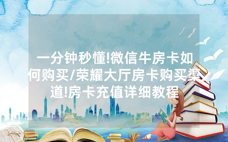 一分钟秒懂!微信牛房卡如何购买/荣耀大厅房卡购买渠道!房卡充值详细教程
