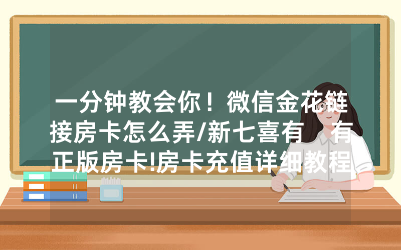 一分钟教会你！微信金花链接房卡怎么弄/新七喜有沒有正版房卡!房卡充值详细教程