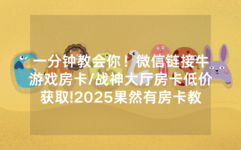 一分钟教会你！微信链接牛游戏房卡/战神大厅房卡低价获取!2025果然有房卡教程