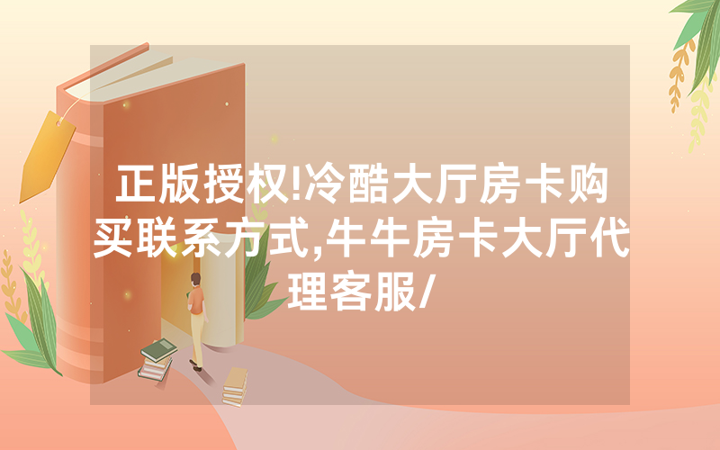 正版授权!冷酷大厅房卡购买联系方式,牛牛房卡大厅代理客服/