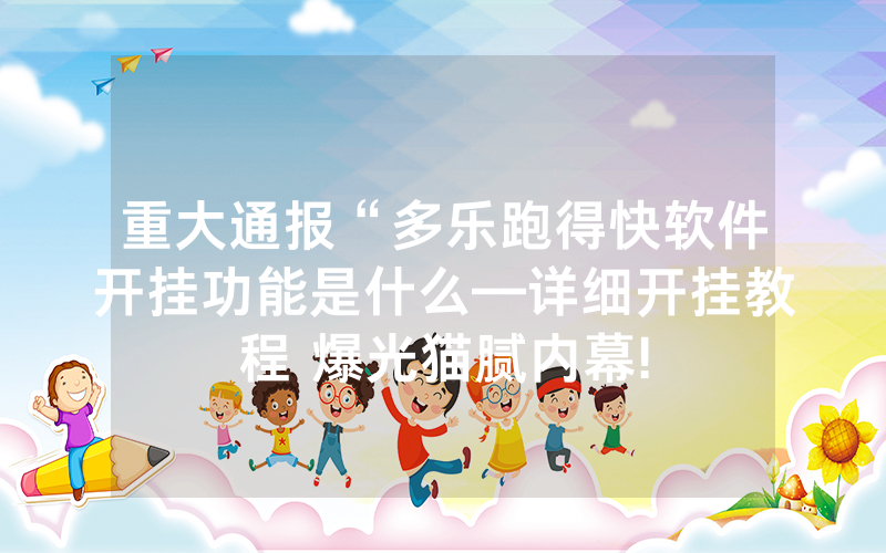 重大通报“多乐跑得快软件开挂功能是什么—详细开挂教程 爆光猫腻内幕!