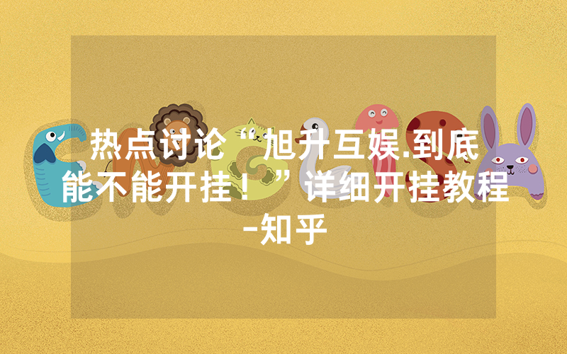 热点讨论“旭升互娱.到底能不能开挂！”详细开挂教程-知乎