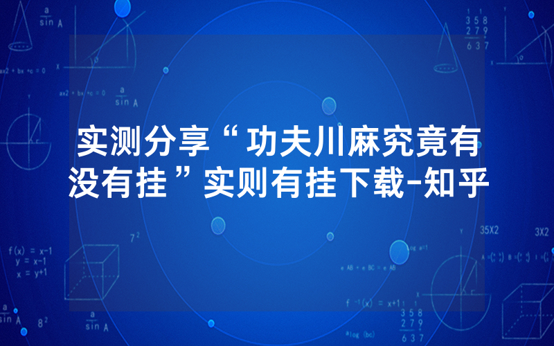 实测分享“功夫川麻究竟有没有挂”实则有挂下载-知乎