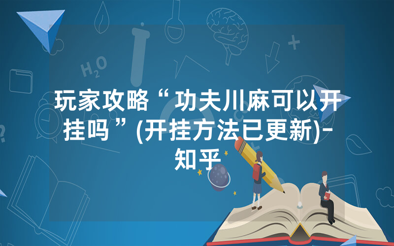 玩家攻略“功夫川麻可以开挂吗”(开挂方法已更新)-知乎