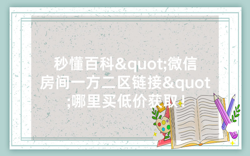 秒懂百科"微信房间一方二区链接"哪里买低价获取！